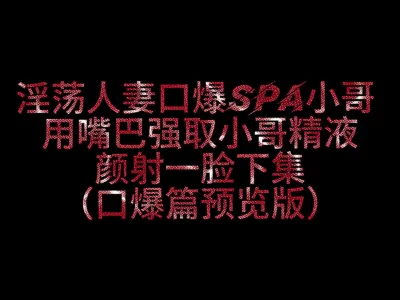 520特别版淫妻色诱SPA小哥3P最终被口爆颜射一脸终极预告版～